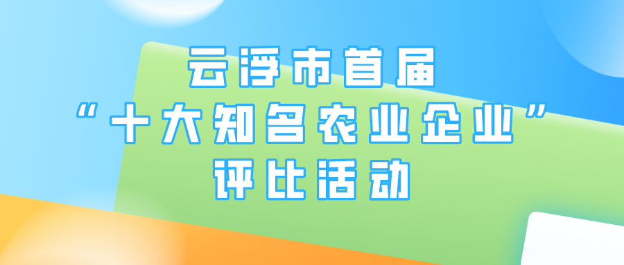 云浮市首届“十大知名农业企业”评比活动来了~